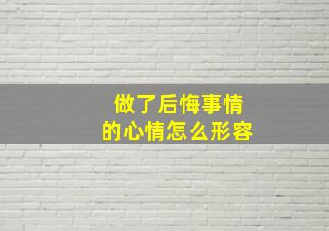 做了后悔事情的心情怎么形容