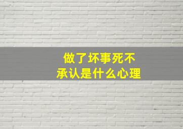 做了坏事死不承认是什么心理