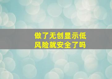 做了无创显示低风险就安全了吗