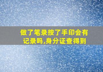 做了笔录按了手印会有记录吗,身分证查得到