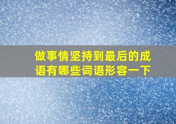 做事情坚持到最后的成语有哪些词语形容一下