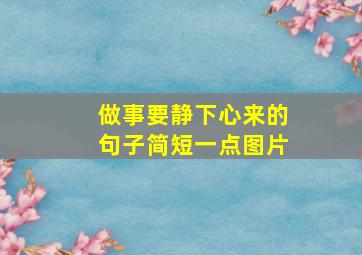 做事要静下心来的句子简短一点图片