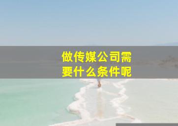 做传媒公司需要什么条件呢