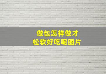 做包怎样做才松软好吃呢图片