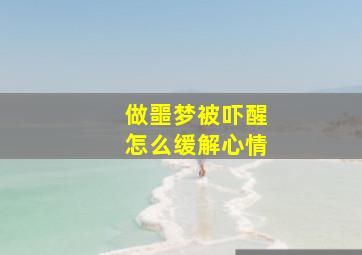 做噩梦被吓醒怎么缓解心情