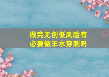 做完无创低风险有必要做羊水穿刺吗