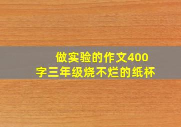 做实验的作文400字三年级烧不烂的纸杯