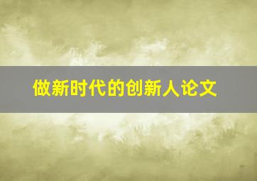 做新时代的创新人论文