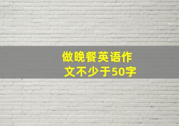 做晚餐英语作文不少于50字