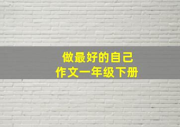 做最好的自己作文一年级下册