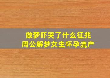 做梦吓哭了什么征兆周公解梦女生怀孕流产