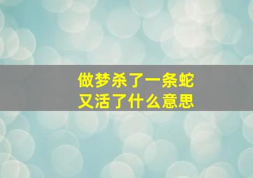 做梦杀了一条蛇又活了什么意思