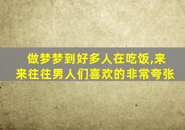 做梦梦到好多人在吃饭,来来往往男人们喜欢的非常夸张