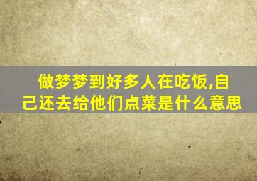 做梦梦到好多人在吃饭,自己还去给他们点菜是什么意思