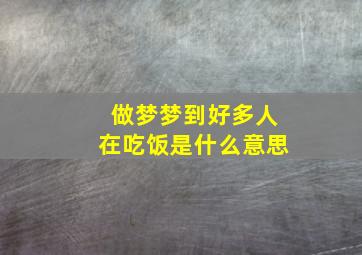 做梦梦到好多人在吃饭是什么意思