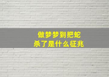 做梦梦到把蛇杀了是什么征兆