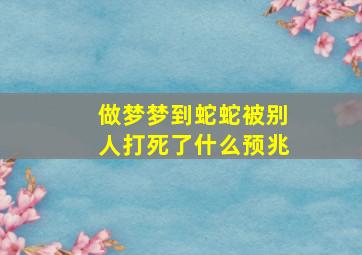 做梦梦到蛇蛇被别人打死了什么预兆