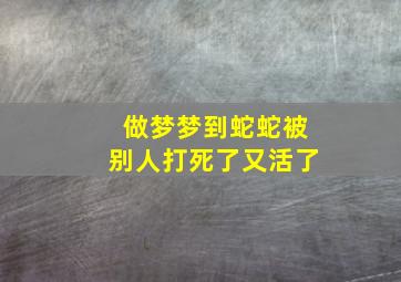 做梦梦到蛇蛇被别人打死了又活了