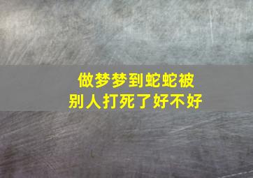 做梦梦到蛇蛇被别人打死了好不好