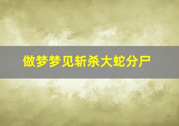 做梦梦见斩杀大蛇分尸