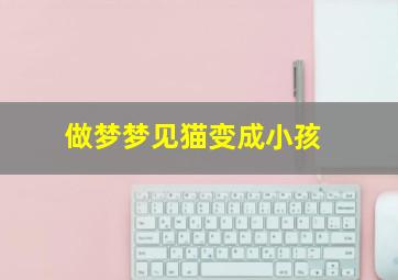 做梦梦见猫变成小孩