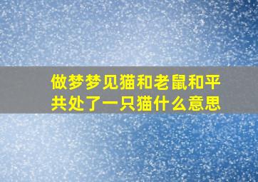 做梦梦见猫和老鼠和平共处了一只猫什么意思