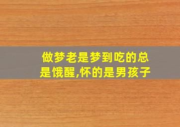 做梦老是梦到吃的总是饿醒,怀的是男孩子