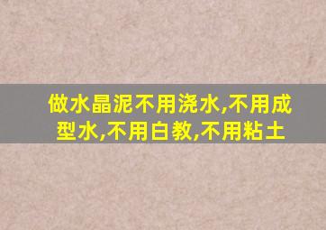 做水晶泥不用浇水,不用成型水,不用白教,不用粘土