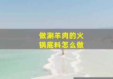 做涮羊肉的火锅底料怎么做