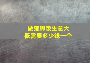 做猪脚饭生意大概需要多少钱一个