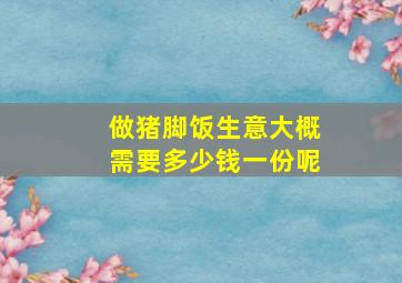 做猪脚饭生意大概需要多少钱一份呢