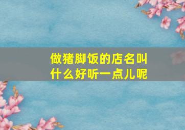 做猪脚饭的店名叫什么好听一点儿呢