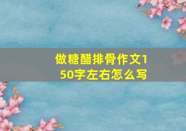 做糖醋排骨作文150字左右怎么写