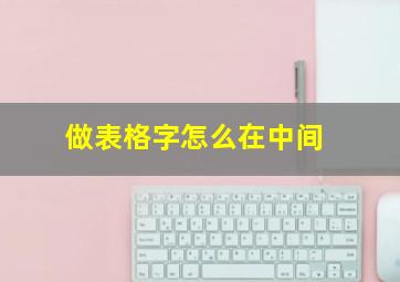 做表格字怎么在中间