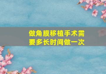 做角膜移植手术需要多长时间做一次