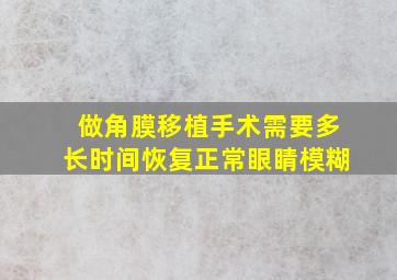 做角膜移植手术需要多长时间恢复正常眼睛模糊