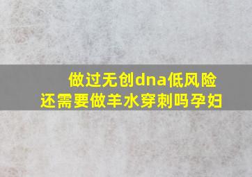 做过无创dna低风险还需要做羊水穿刺吗孕妇