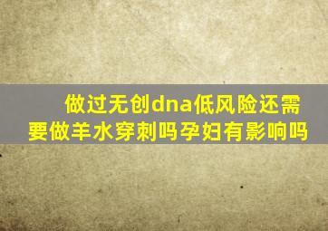 做过无创dna低风险还需要做羊水穿刺吗孕妇有影响吗