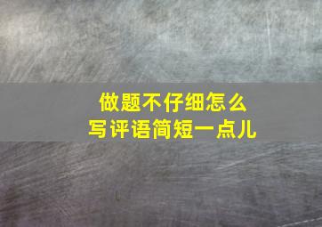 做题不仔细怎么写评语简短一点儿