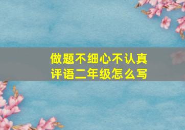 做题不细心不认真评语二年级怎么写