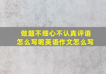 做题不细心不认真评语怎么写呢英语作文怎么写