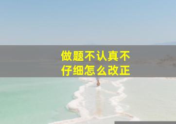 做题不认真不仔细怎么改正