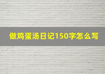 做鸡蛋汤日记150字怎么写