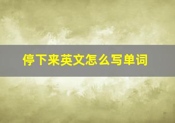 停下来英文怎么写单词