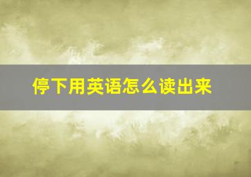 停下用英语怎么读出来