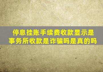 停息挂账手续费收款显示是事务所收款是诈骗吗是真的吗