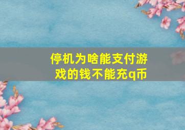 停机为啥能支付游戏的钱不能充q币