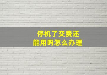 停机了交费还能用吗怎么办理