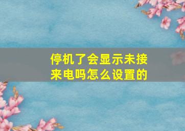 停机了会显示未接来电吗怎么设置的