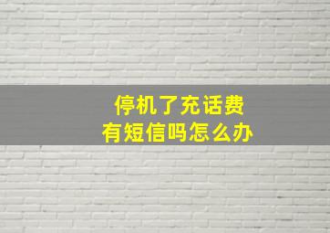 停机了充话费有短信吗怎么办